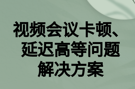 如何解決與國外視頻會議時(shí)的卡頓，延遲很高等問題?
